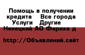 Помощь в получении кредита  - Все города Услуги » Другие   . Ненецкий АО,Фариха д.